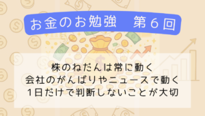 【お金の勉強】第6回　「株のねだんはどうして動くの？」